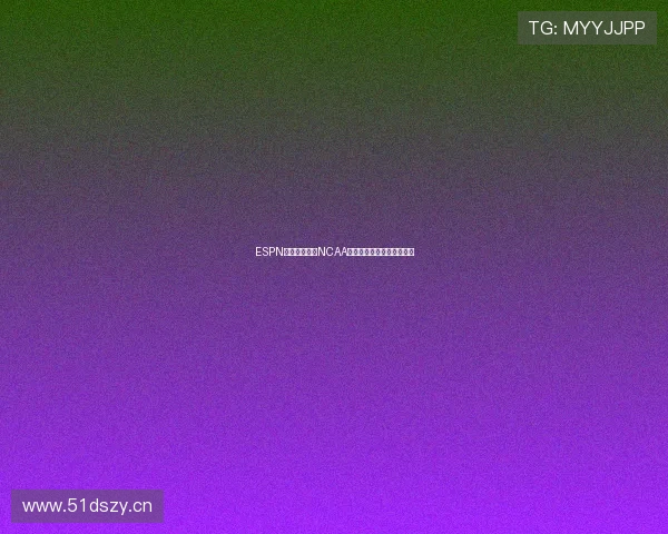 ESPN在线全程直播NCAA赛事精彩瞬间实时追踪指南